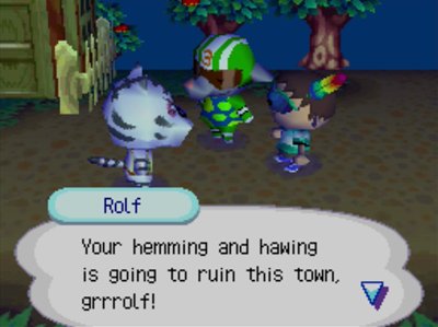 Rolf: Your hemming and hawing is going to ruin this town, grrrolf!