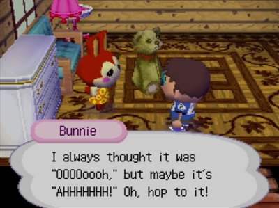 Bunnie: I always thought it was OOOOoooh, but maybe it's AHHHHHHH! Oh, hop to it!