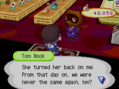 Tom Nook: She turned her back on me. From that day on, we were never the same again, hm?