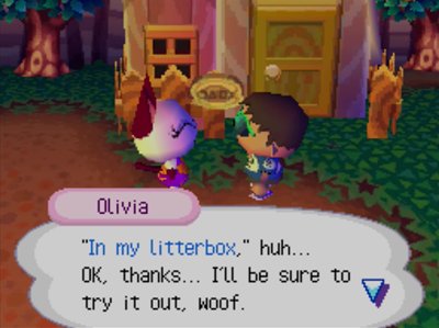 Olivia: In my litterbox, huh... OK, thanks... I'll be sure to try it out, woof.