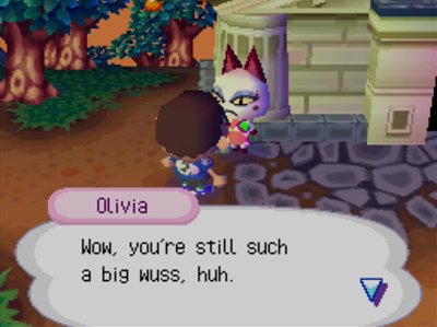 Olivia: Wow, you're still such a big wuss, huh.