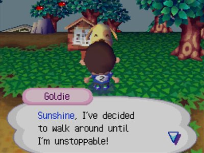 Goldie: Sunshine, I've decided to walk around until I'm unstoppable!