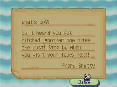 What's up?! So, I heard you got hitched! Another one bites the dust! Stop by when you visit your folks next! -From, Smitty
