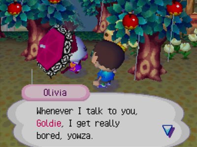 Olivia: Whenever I talk to you, Goldie, I get really bored, yowza.