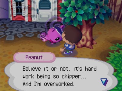 Peanut: Believe it or not, it's hard work being so chipper... And I'm overworked.