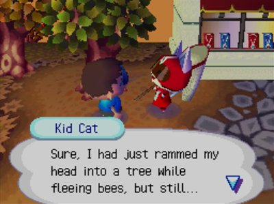 Kid Cat: Sure, I had just rammed my head into a tree while fleeing bees, but still...