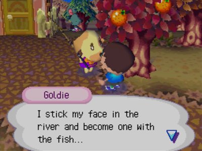 Goldie: I stick my face in the river and become one with the fish...