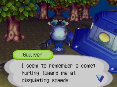 Gulliver: I seem to remember a comet hurling toward me at disquieting speeds.