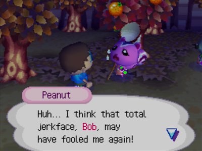 Peanut: Huh... I think that total jerkface, Bob, may have fooled me again!