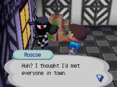 Roscoe: Huh? I thought I'd met everyone in town.
