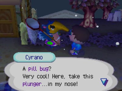 Cyrano: A pill bug? very cool! here, take this plunger...in my nose!