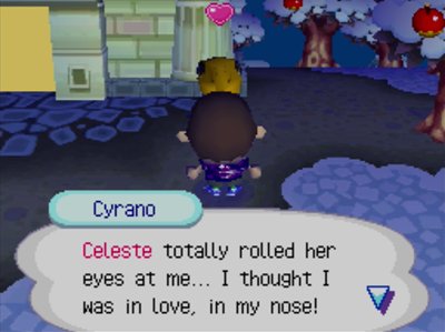 Cyrano: Celeste totally rolled her eyes at me... I thought I was in love, in my nose!