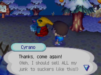 Cyrano: Thanks, come again! (Heh, I should sell ALL my junk to suckers like this!)