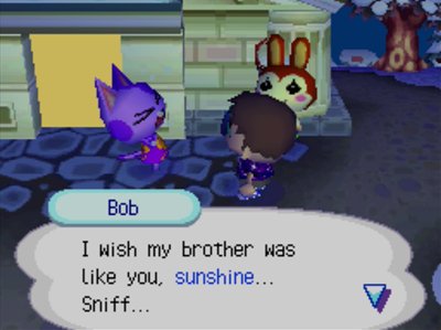 Bob: I wish my brother was like you, sunshine... Sniff...