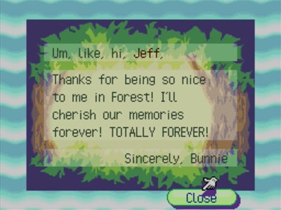 Um, like, hi, Jeff, Thanks for being so nice to me in Forest! I'll cherish our memories forever! TOTALLY FOREVER! -Sincerely, Bunnie