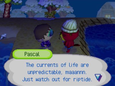 Pascal: The currents of life are unpredictable, maaannn. Just watch out for riptide.
