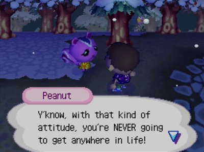 Peanut: Y'know, with that kind of attitude, you're NEVER going to get anywhere in life!