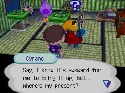 Cyrano: Say, I know it's awkward for me to bring it up, but... where's my present?