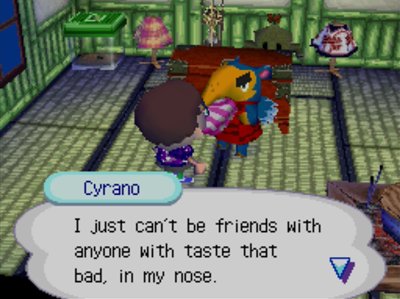 Cyrano: I just can't be friends with anyone with taste that bad, in my nose.