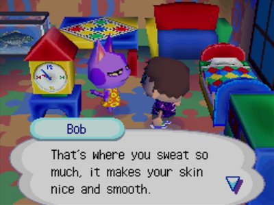 Bob: That's where you sweat so much, it makes your skin nice and smooth.