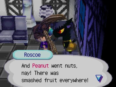 Roscoe: And Peanut went nuts, nay! There was smashed fruit everywhere!