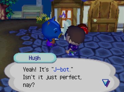 Hugh, giving me a new nickname: Yeah! It's J-bot. Isn't it just perfect, nay?
