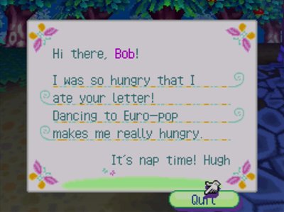 Hi there, Bob! I was so hungry that I ate your letter! Dancing to Euro-pop makes me really hungry. It's nap time! -Hugh
