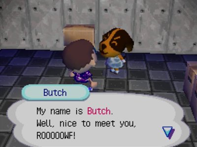 Butch: My name is Butch. Well, nice to meet you, ROOOOOWF!