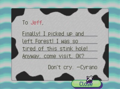 To Jeff, Finally! I picked up and left Forest! I was so tired of this stink hole! Anyway, come visit, OK? Don't cry. -Cyrano