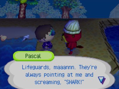 Pascal: Lifeguards, maaannn. They're always pointing at me and screaming, SHARK!
