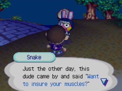 Snake: Just the other day, this dude came by and said Want to insure your muscles?
