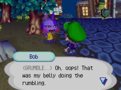 Bob: <GRUMBLE...> Oh, oops! That was my belly doing the rumbling.