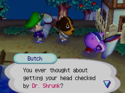 Butch: You ever thought about getting your head checked by Dr. Shrunk?