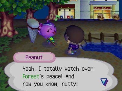 Peanut: Yeah, I totally watch over Forest's peace! And now you know, nutty!