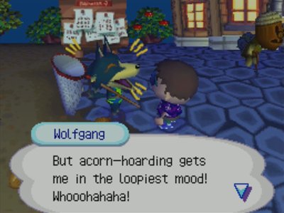 Wolfgang: But acorn-hoarding gets me in the loopiest mood! Whooohahaha!