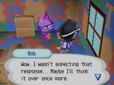 Bob: Wow. I wasn't expecting that response... Maybe I'll think it over once more.