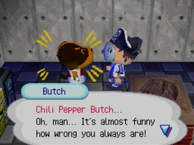 Butch: Chili Pepper Butch... Oh, man... It's almost funny how wrong you always are!