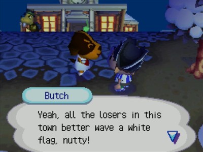 Butch: Yeah, all the losers in this town better wave a white flag, nutty!