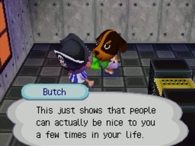 Butch: This just shows that people can actually be nice to you a few times in your life.