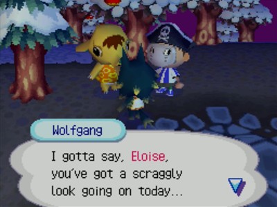 Wolfgang: I gotta say, Eloise, you've got a scraggly look going on today...