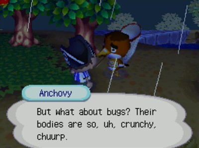 Anchovy: But what about bugs? Their bodies are so, uh, crunchy, chuurp.