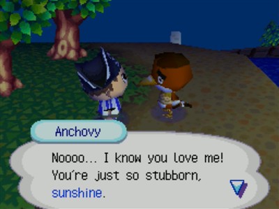 Anchovy: Noooo... I know you love me! You're just so stubborn, sunshine.