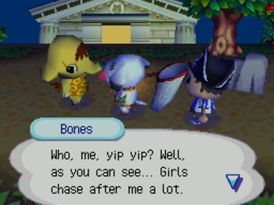 Bones: Who, me, yip yip? Well, as you can see... Girls chase after me a lot.