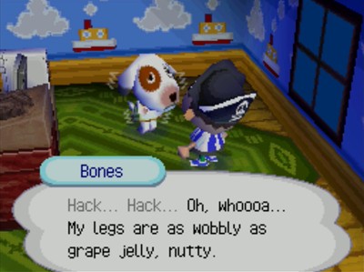 Bones: Hack... Hack... Oh, whoooa... My legs are as wobbly as grape jelly, nutty.