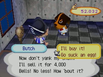 Butch: Now don't yank my chain. I'll sell it for 4,000 bells! No less! How 'bout it? >Go suck an egg!