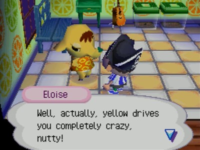 Eloise: Well, actually, yellow drives you completely crazy, nutty!