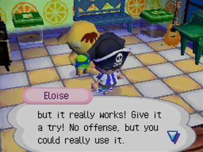 Eloise: ...but it really works! Give it a try! No offense, but you could really use it.