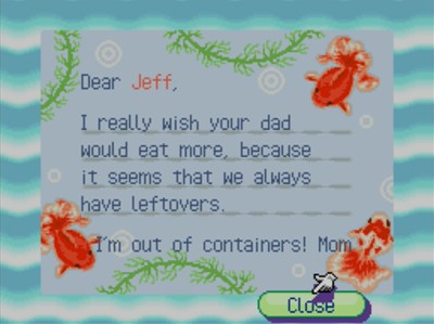 Dear Jeff, I really wish your dad would eat more, because it seems that we always have leftovers. I'm out of containers! -Mom