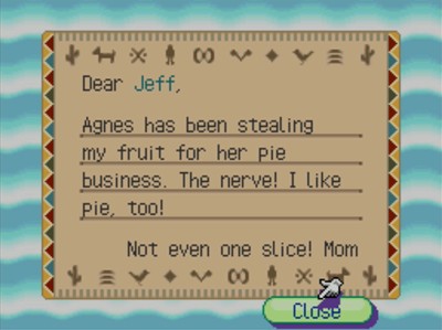 Dear Jeff, Agnes has been stealing my fruit for her pie business. The nerve! I like pie, too! Not even one slice! -Mom