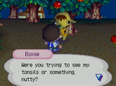 Eloise: Were you trying to see my tonsils or something, nutty?